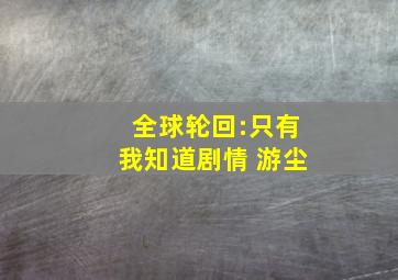 全球轮回:只有我知道剧情 游尘